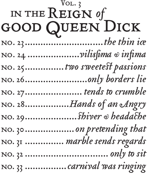Vol. 3, In the Reign of Good Queen Dick, nos. 23 – 33.